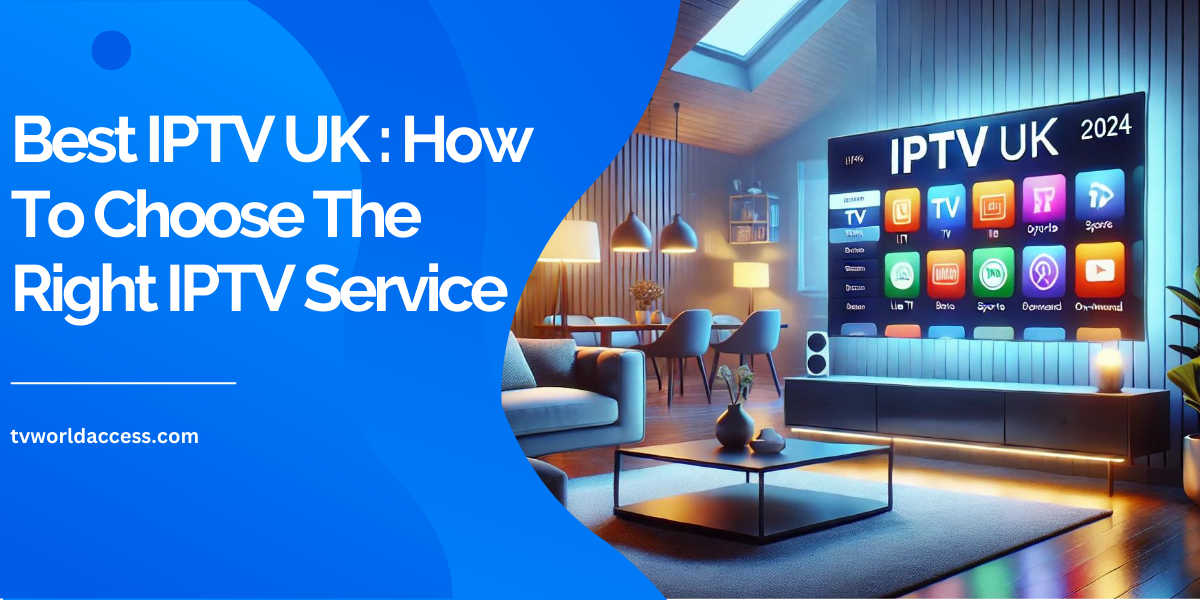 Best IPTV UK : How To Choose The Right IPTV Service 2024